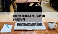 shell执行php,shell执行php会超时吗