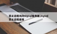 禁止远程访问mysql服务器,mysql禁止远程连接
