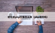 现在的php行情怎么样（php流行吗）