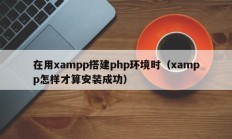 在用xampp搭建php环境时（xampp怎样才算安装成功）