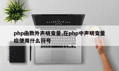 php函数外声明变量,在php中声明变量应使用什么符号