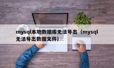 mysql本地数据库无法导出（mysql无法导出数据文件）