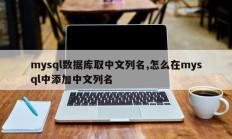 mysql数据库取中文列名,怎么在mysql中添加中文列名