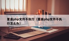 里面php文件不执行（里面php文件不执行怎么办）