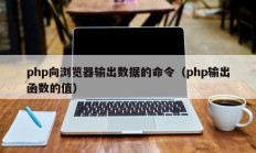 php向浏览器输出数据的命令（php输出函数的值）