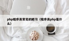 php程序员常见的陋习（程序员php是什么）