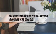mysql数据库查询是否dba（mysql查询数据库是否存在）