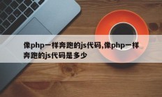 像php一样奔跑的js代码,像php一样奔跑的js代码是多少