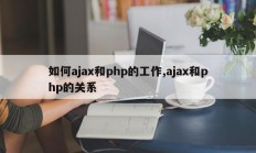 如何ajax和php的工作,ajax和php的关系