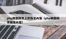 php抓取网页上的指定内容（php截取网页指定内容）