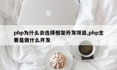 php为什么会选择框架开发项目,php主要是做什么开发