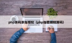 php源码添加授权（php加密授权源码）