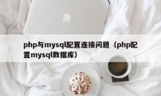 php与mysql配置连接问题（php配置mysql数据库）