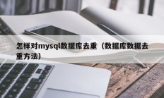 怎样对mysql数据库去重（数据库数据去重方法）