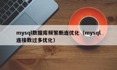 mysql数据库频繁断连优化（mysql连接数过多优化）