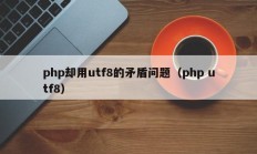 php却用utf8的矛盾问题（php utf8）