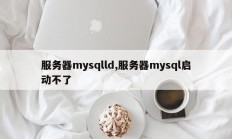 服务器mysqlld,服务器mysql启动不了