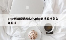 php无法解析怎么办,php无法解析怎么办解决