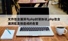 文件包含漏洞与php封装协议,php包含漏洞能直接造成的危害