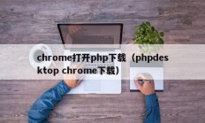 chrome打开php下载（phpdesktop chrome下载）