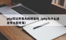 php可以开发大的项目吗（php为什么适合中小型开发）