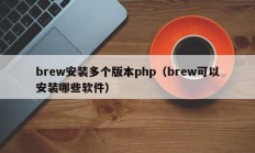 brew安装多个版本php（brew可以安装哪些软件）