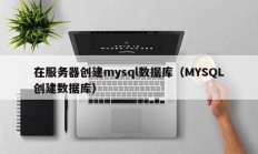 在服务器创建mysql数据库（MYSQL创建数据库）