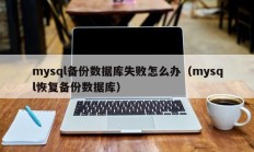 mysql备份数据库失败怎么办（mysql恢复备份数据库）