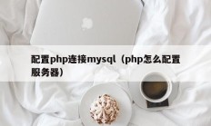 配置php连接mysql（php怎么配置服务器）