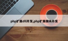 php扩展dll开发,php扩展模块开发
