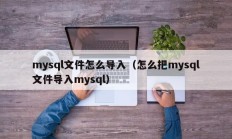 mysql文件怎么导入（怎么把mysql文件导入mysql）