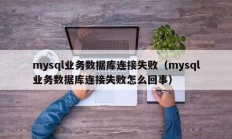 mysql业务数据库连接失败（mysql业务数据库连接失败怎么回事）