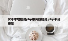 安卓本地搭建php服务器搭建,php平台搭建
