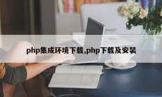 php集成环境下载,php下载及安装