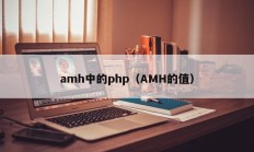 amh中的php（AMH的值）