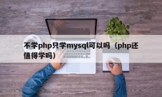 不学php只学mysql可以吗（php还值得学吗）