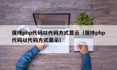 保持php代码以代码方式显示（保持php代码以代码方式显示）