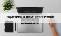 php版模板在哪里修改（word更换模板）