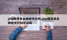 php程序员去网吧写代码,php程序员去网吧写代码可以吗