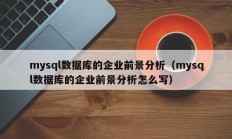 mysql数据库的企业前景分析（mysql数据库的企业前景分析怎么写）