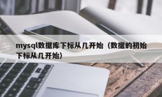 mysql数据库下标从几开始（数据的初始下标从几开始）