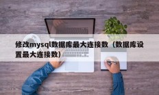 修改mysql数据库最大连接数（数据库设置最大连接数）