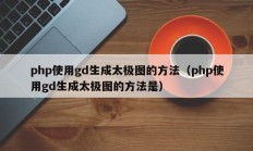 php使用gd生成太极图的方法（php使用gd生成太极图的方法是）