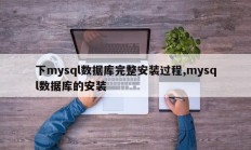 下mysql数据库完整安装过程,mysql数据库的安装