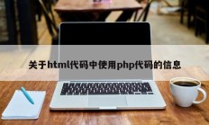 关于html代码中使用php代码的信息