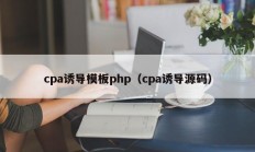 cpa诱导模板php（cpa诱导源码）