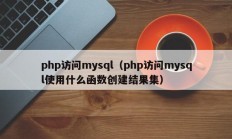 php访问mysql（php访问mysql使用什么函数创建结果集）