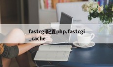 fastcgi配置php,fastcgi_cache