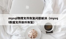 mysql物理文件恢复问题解决（mysql数据文件损坏恢复）