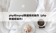 php对mysql数据库的操作（php 数据库操作）